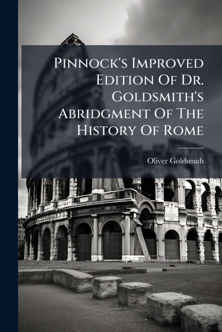 Pinnock’s Improved Edition Of Dr. Goldsmith’s Abridgment Of The History Of Rome