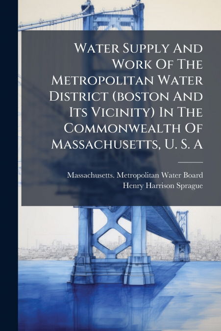 Water Supply And Work Of The Metropolitan Water District (boston And Its Vicinity) In The Commonwealth Of Massachusetts, U. S. A
