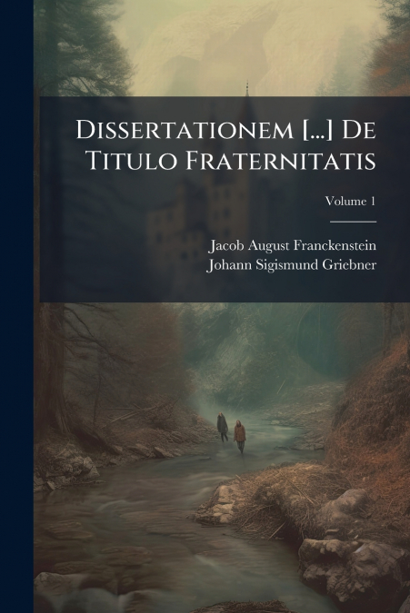 Dissertationem [...] De Titulo Fraternitatis; Volume 1