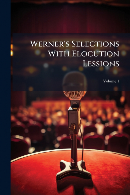 Werner’s Selections With Elocution Lessions; Volume 1