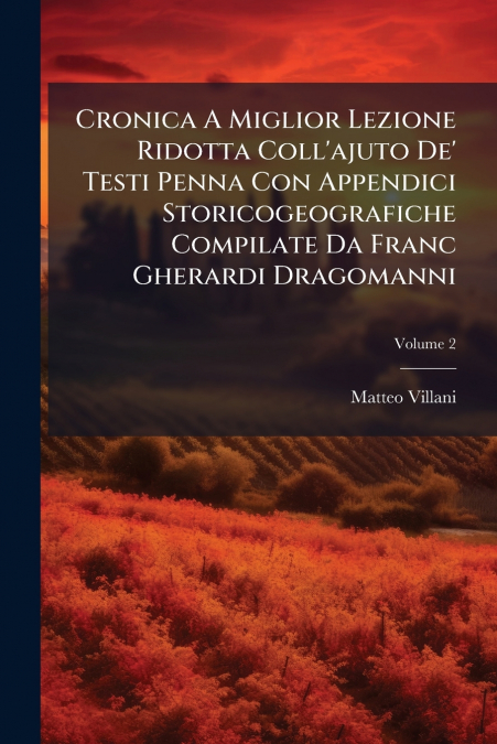 Cronica A Miglior Lezione Ridotta Coll’ajuto De’ Testi Penna Con Appendici Storicogeografiche Compilate Da Franc Gherardi Dragomanni; Volume 2