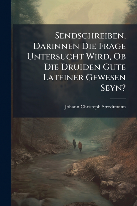 Sendschreiben, Darinnen Die Frage Untersucht Wird, Ob Die Druiden Gute Lateiner Gewesen Seyn?