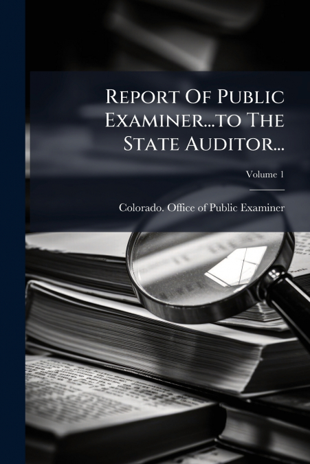 Report Of Public Examiner...to The State Auditor...; Volume 1