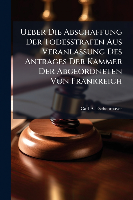 Ueber Die Abschaffung Der Todesstrafen Aus Veranlassung Des Antrages Der Kammer Der Abgeordneten Von Frankreich