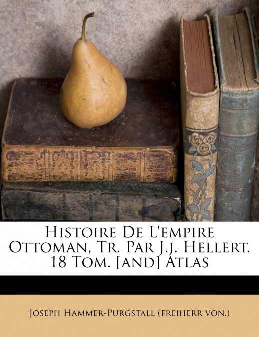Histoire De L’empire Ottoman, Tr. Par J.j. Hellert. 18 Tom. [and] Atlas
