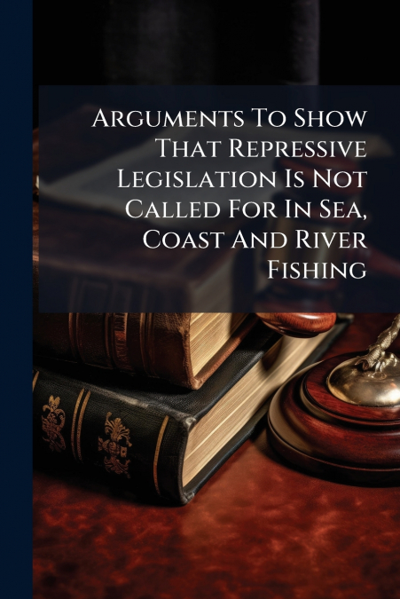 Arguments To Show That Repressive Legislation Is Not Called For In Sea, Coast And River Fishing