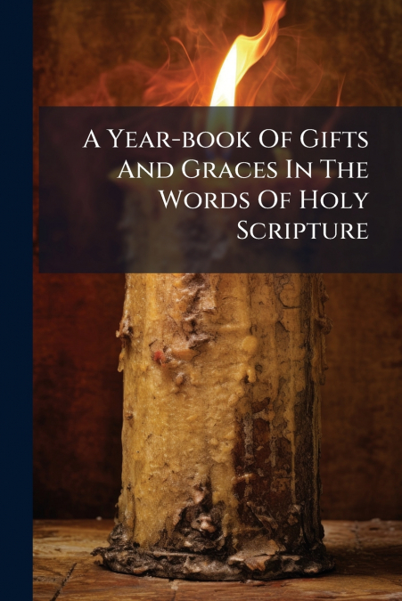 A Year-book Of Gifts And Graces In The Words Of Holy Scripture