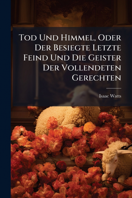 Tod Und Himmel, Oder Der Besiegte Letzte Feind Und Die Geister Der Vollendeten Gerechten