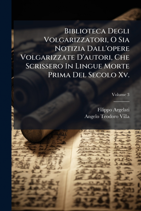 Biblioteca Degli Volgarizzatori, O Sia Notizia Dall’opere Volgarizzate D’autori, Che Scrissero In Lingue Morte Prima Del Secolo Xv.
