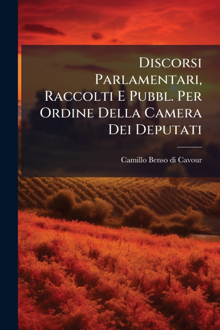 Discorsi Parlamentari, Raccolti E Pubbl. Per Ordine Della Camera Dei Deputati