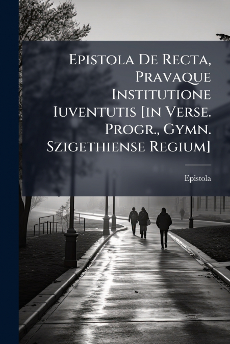 Epistola De Recta, Pravaque Institutione Iuventutis [in Verse. Progr., Gymn. Szigethiense Regium]