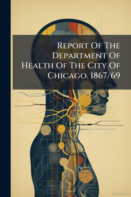 Report Of The Department Of Health Of The City Of Chicago. 1867/69