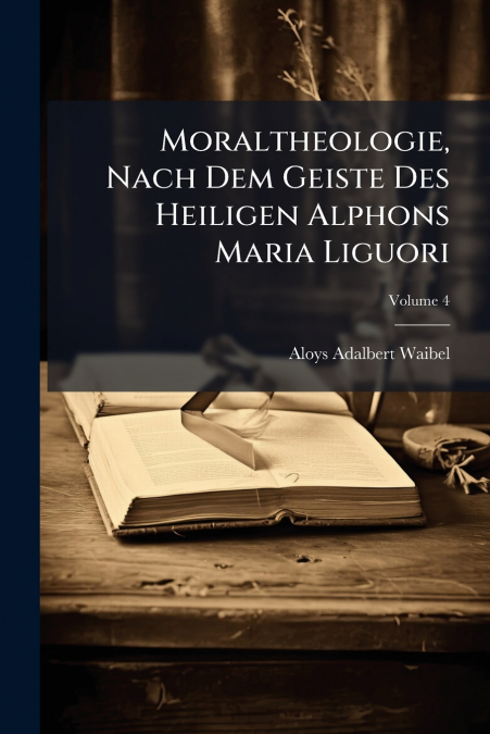 Moraltheologie, Nach Dem Geiste Des Heiligen Alphons Maria Liguori; Volume 4