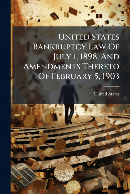 United States Bankruptcy Law Of July 1, 1898, And Amendments Thereto Of February 5, 1903