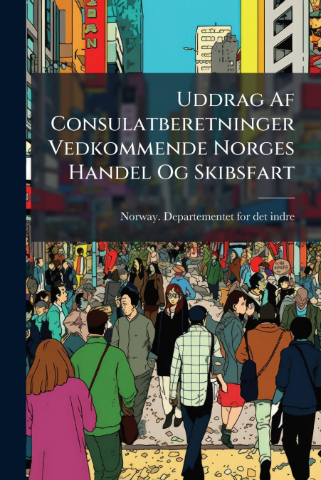 Uddrag Af Consulatberetninger Vedkommende Norges Handel Og Skibsfart