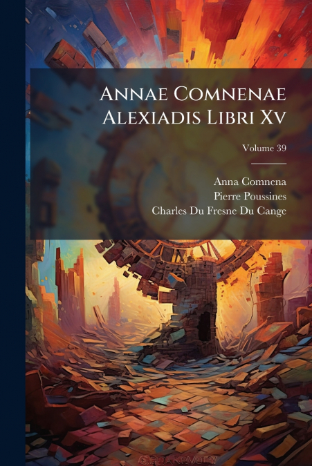 Annae Comnenae Alexiadis Libri Xv; Volume 39
