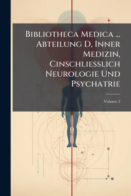 Bibliotheca Medica ... Abteilung D, Inner Medizin, Cinschliesslich Neurologie Und Psychatrie; Volume 2