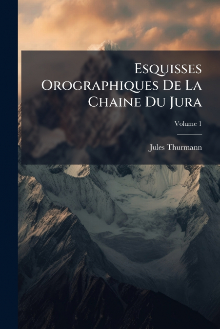 Esquisses Orographiques De La Chaine Du Jura; Volume 1