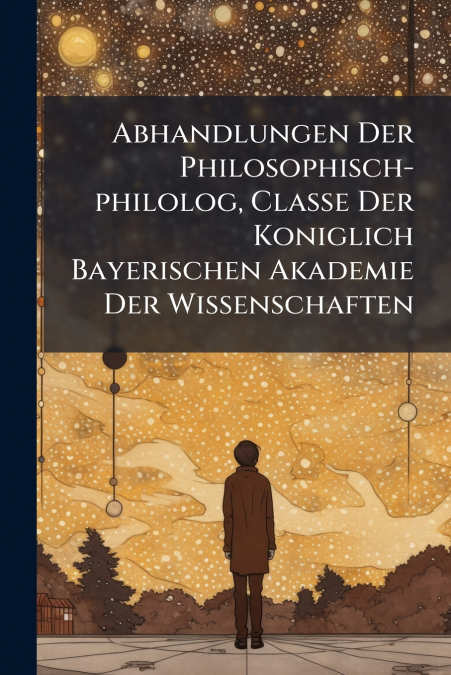 Abhandlungen Der Philosophisch-philolog, Classe Der Koniglich Bayerischen Akademie Der Wissenschaften