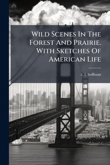 Wild Scenes In The Forest And Prairie. With Sketches Of American Life