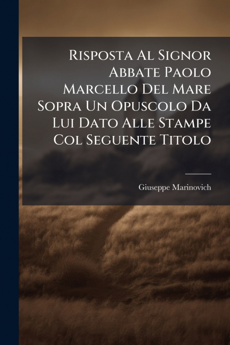 Risposta Al Signor Abbate Paolo Marcello Del Mare Sopra Un Opuscolo Da Lui Dato Alle Stampe Col Seguente Titolo