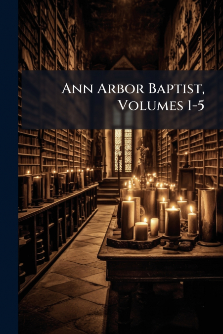 Ann Arbor Baptist, Volumes 1-5