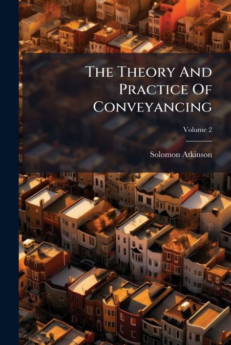 The Theory And Practice Of Conveyancing; Volume 2
