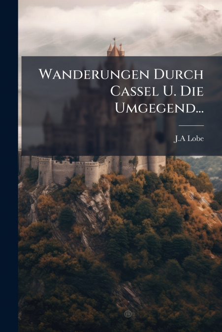 Wanderungen Durch Cassel U. Die Umgegend...
