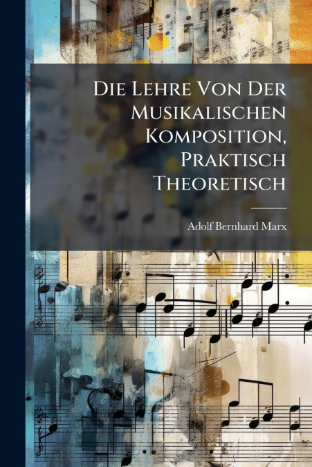 Die Lehre Von Der Musikalischen Komposition, Praktisch Theoretisch