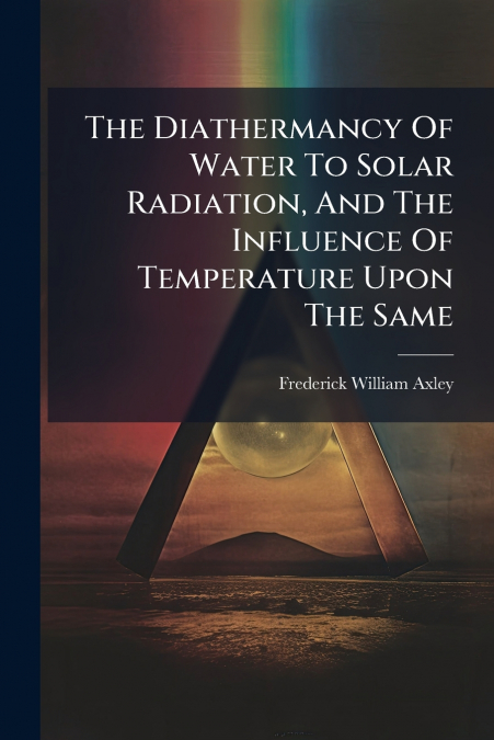 The Diathermancy Of Water To Solar Radiation, And The Influence Of Temperature Upon The Same