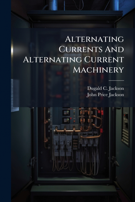 Alternating Currents And Alternating Current Machinery