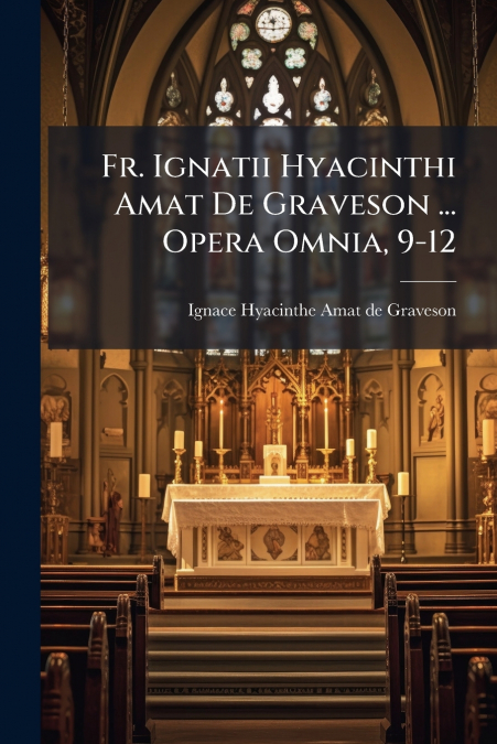 Fr. Ignatii Hyacinthi Amat De Graveson ... Opera Omnia, 9-12