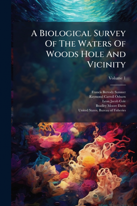 A Biological Survey Of The Waters Of Woods Hole And Vicinity; Volume 1