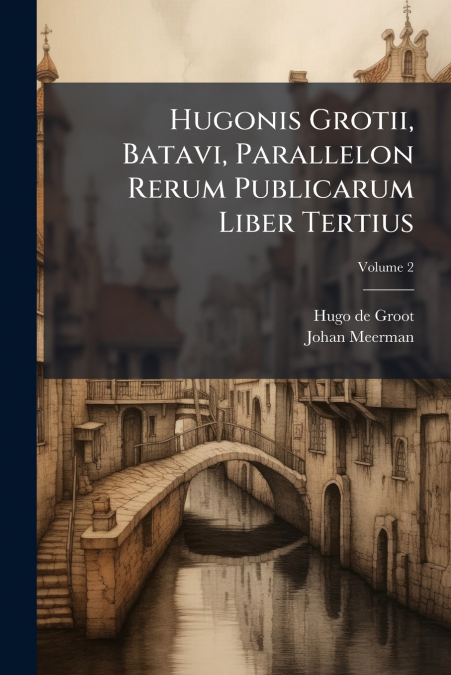 Hugonis Grotii, Batavi, Parallelon Rerum Publicarum Liber Tertius
