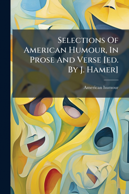 Selections Of American Humour, In Prose And Verse [ed. By J. Hamer]