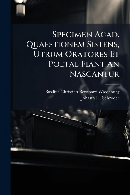 Specimen Acad. Quaestionem Sistens, Utrum Oratores Et Poetae Fiant An Nascantur