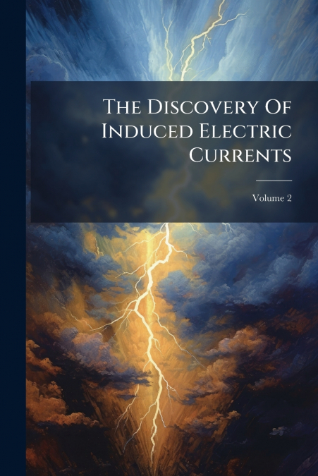 The Discovery Of Induced Electric Currents; Volume 2