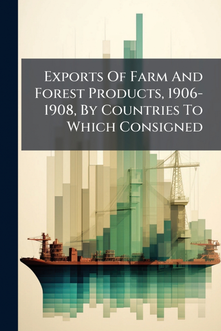 Exports Of Farm And Forest Products, 1906-1908, By Countries To Which Consigned