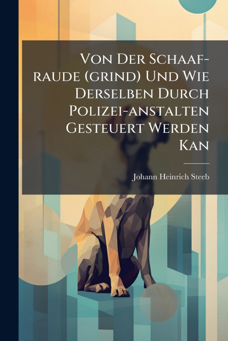 Von Der Schaaf-raude (grind) Und Wie Derselben Durch Polizei-anstalten Gesteuert Werden Kan