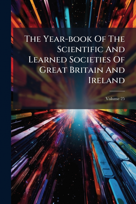 The Year-book Of The Scientific And Learned Societies Of Great Britain And Ireland