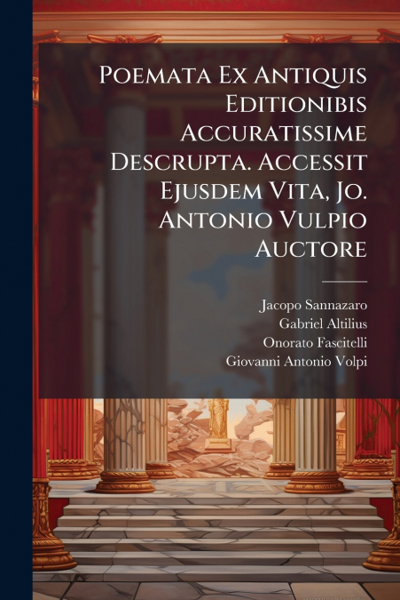Poemata Ex Antiquis Editionibis Accuratissime Descrupta. Accessit Ejusdem Vita, Jo. Antonio Vulpio Auctore