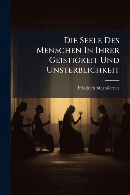 Die Seele Des Menschen In Ihrer Geistigkeit Und Unsterblichkeit