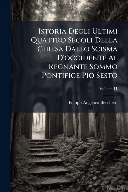 Istoria Degli Ultimi Quattro Secoli Della Chiesa Dallo Scisma D’occidente Al Regnante Sommo Pontifice Pio Sesto