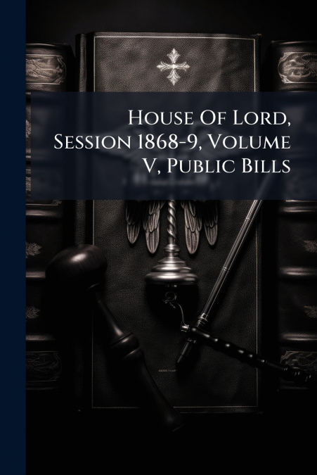 House Of Lord, Session 1868-9, Volume V, Public Bills