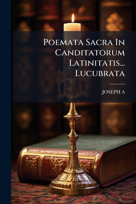 Poemata Sacra In Canditatorum Latinitatis... Lucubrata