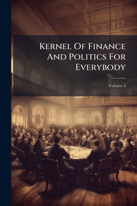 Kernel Of Finance And Politics For Everybody; Volume 5