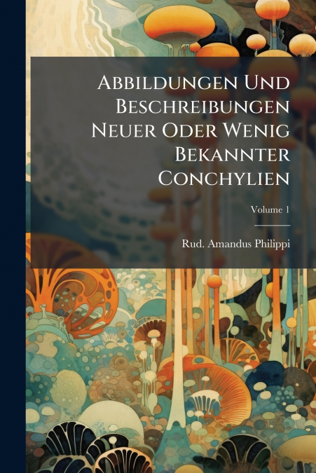 Abbildungen Und Beschreibungen Neuer Oder Wenig Bekannter Conchylien; Volume 1