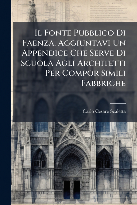 Il Fonte Pubblico Di Faenza. Aggiuntavi Un Appendice Che Serve Di Scuola Agli Architetti Per Compor Simili Fabbriche