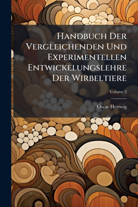Handbuch Der Vergleichenden Und Experimentellen Entwickelungslehre Der Wirbeltiere; Volume 3