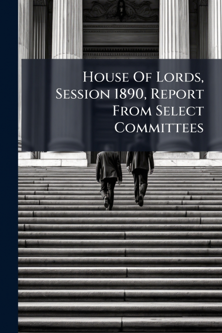 House Of Lords, Session 1890, Report From Select Committees